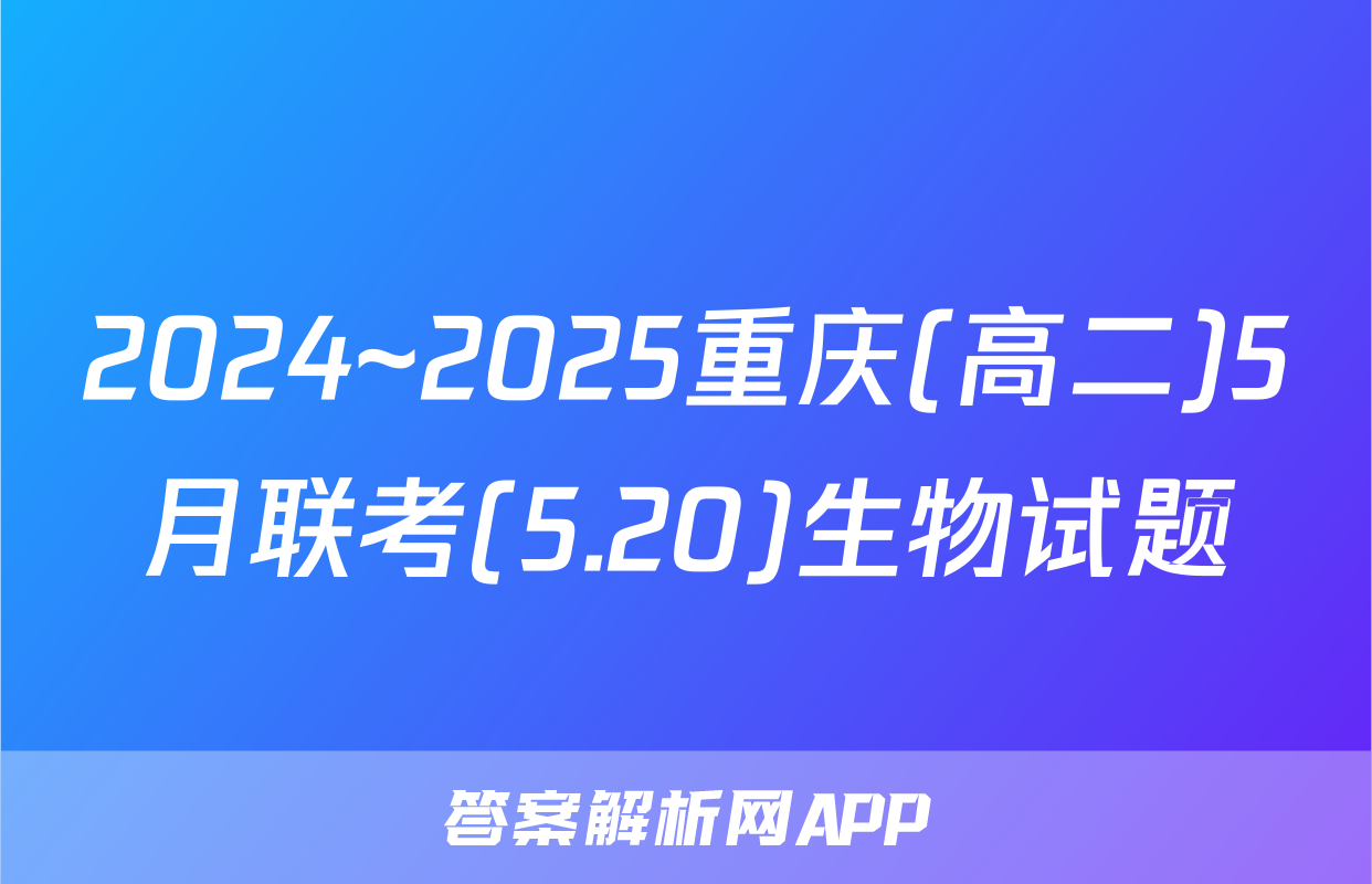 2024~2025重庆(高二)5月联考(5.20)生物试题