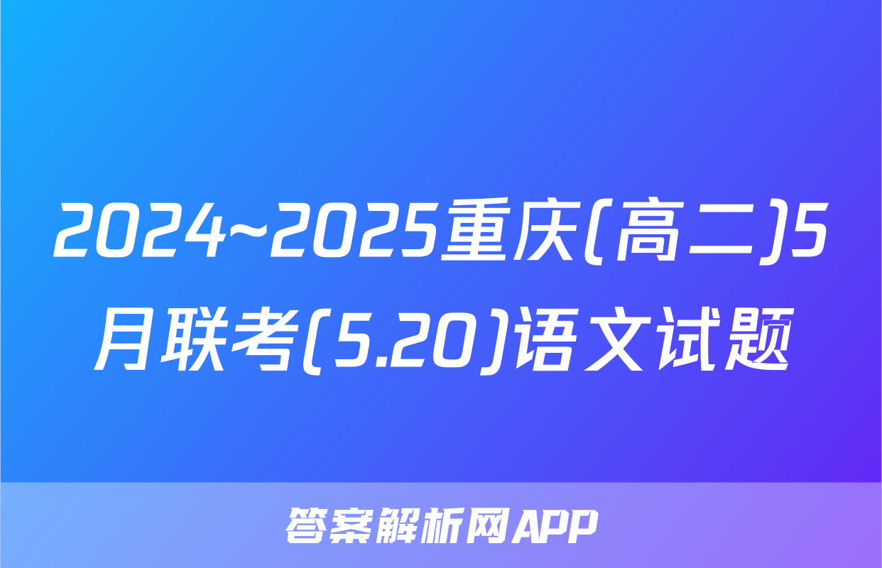 2024~2025重庆(高二)5月联考(5.20)语文试题