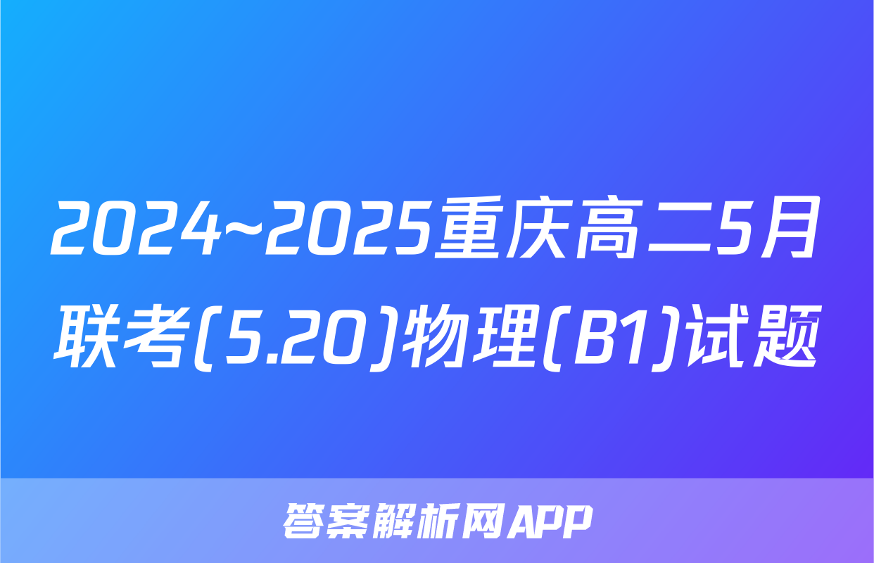 2024~2025重庆高二5月联考(5.20)物理(B1)试题