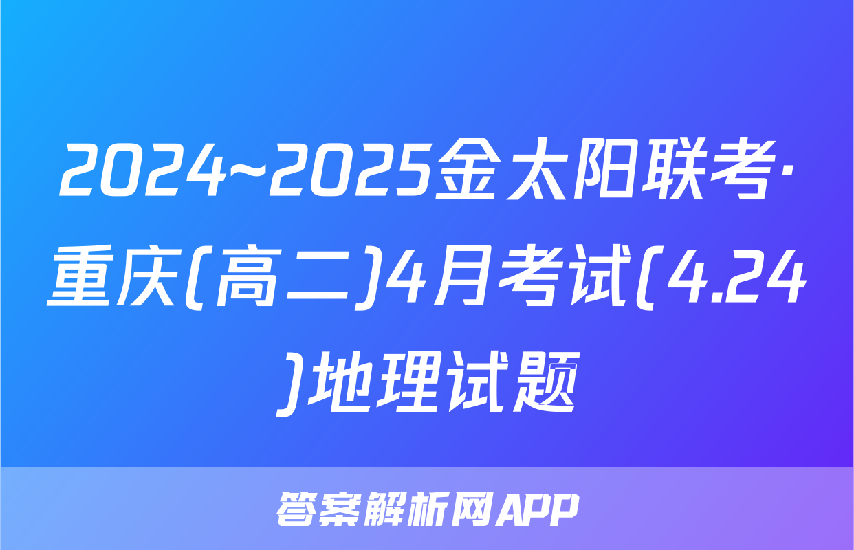 2024~2025金太阳联考·重庆(高二)4月考试(4.24)地理试题