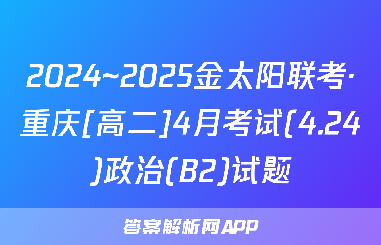 2024~2025金太阳联考·重庆[高二]4月考试(4.24)政治(B2)试题