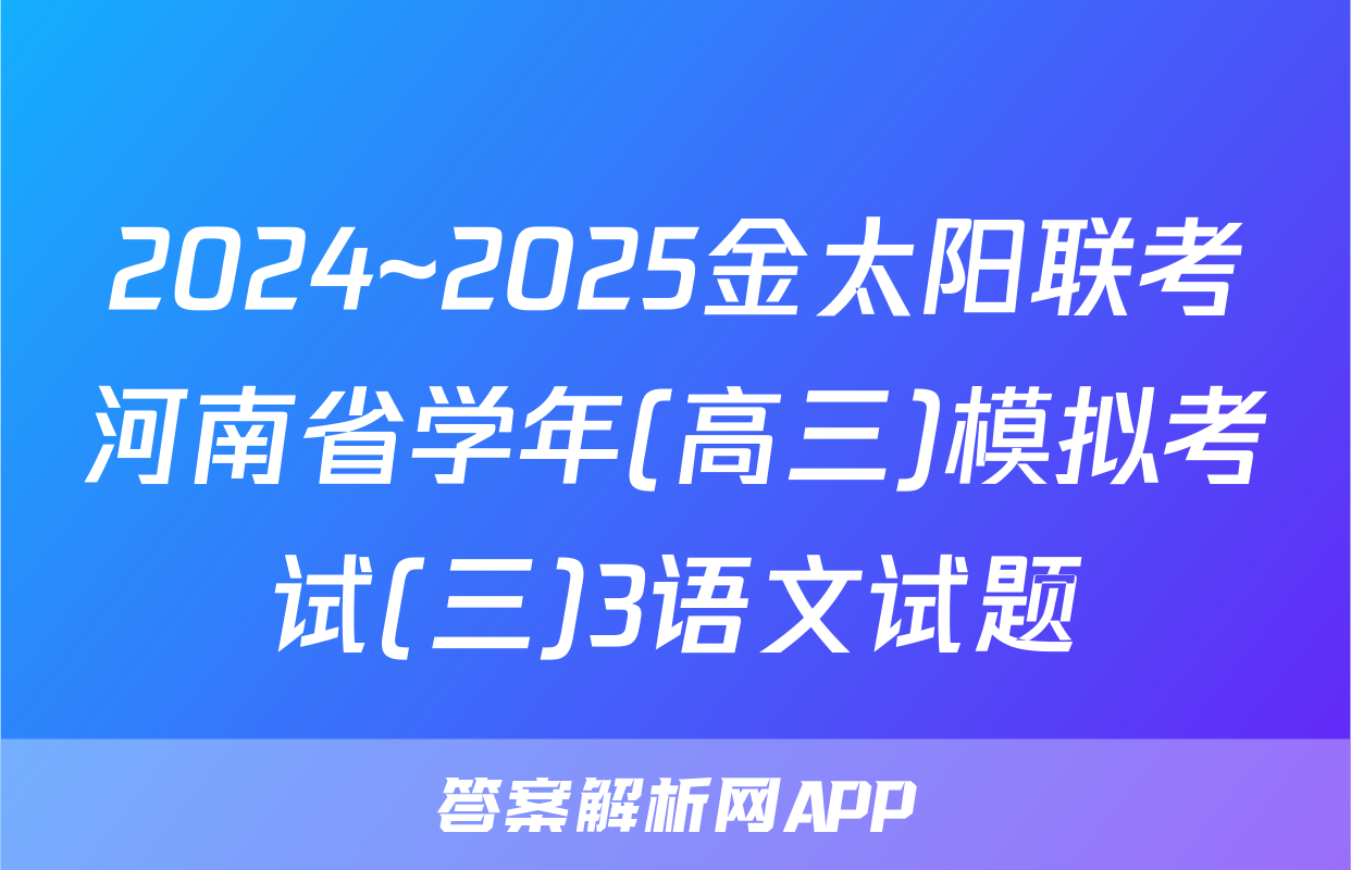 2024~2025金太阳联考河南省学年(高三)模拟考试(三)3语文试题