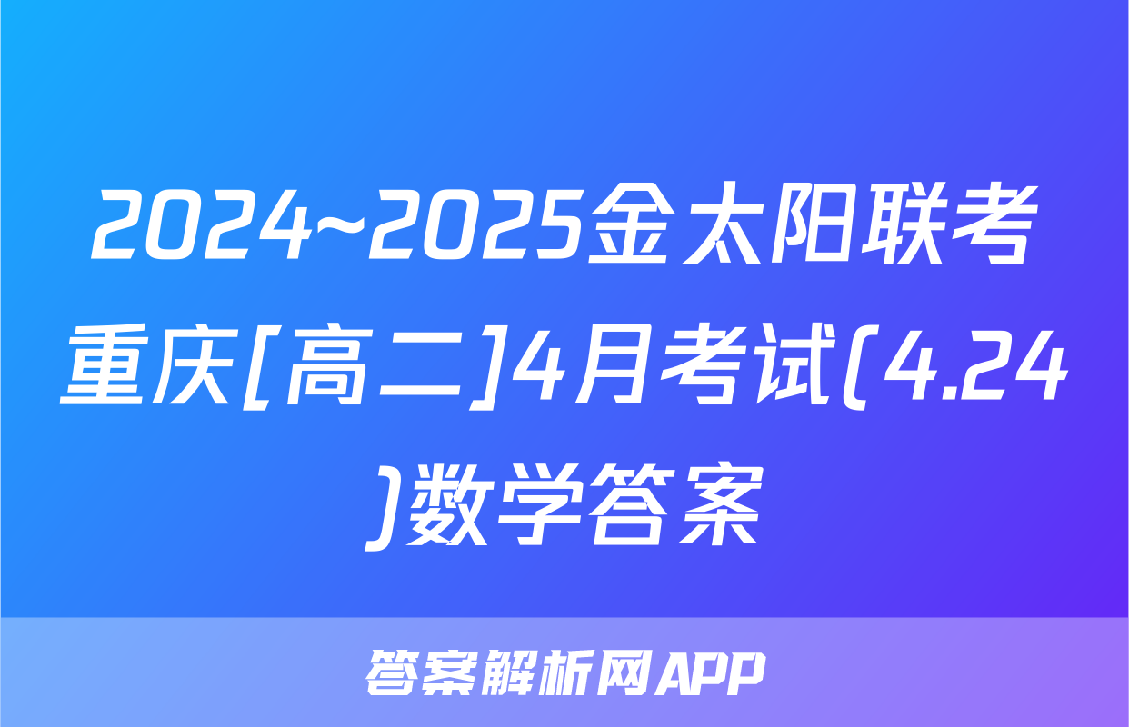 2024~2025金太阳联考重庆[高二]4月考试(4.24)数学答案