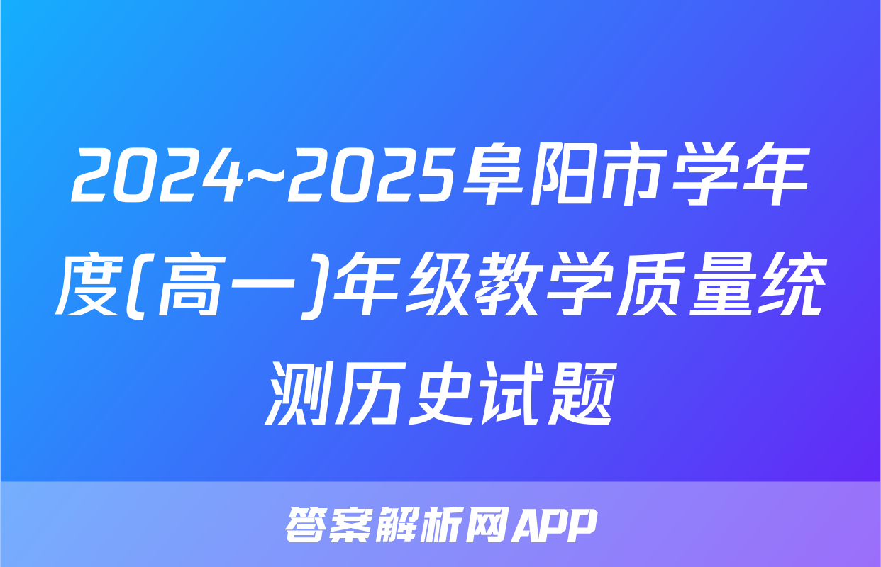 2024~2025阜阳市学年度(高一)年级教学质量统测历史试题