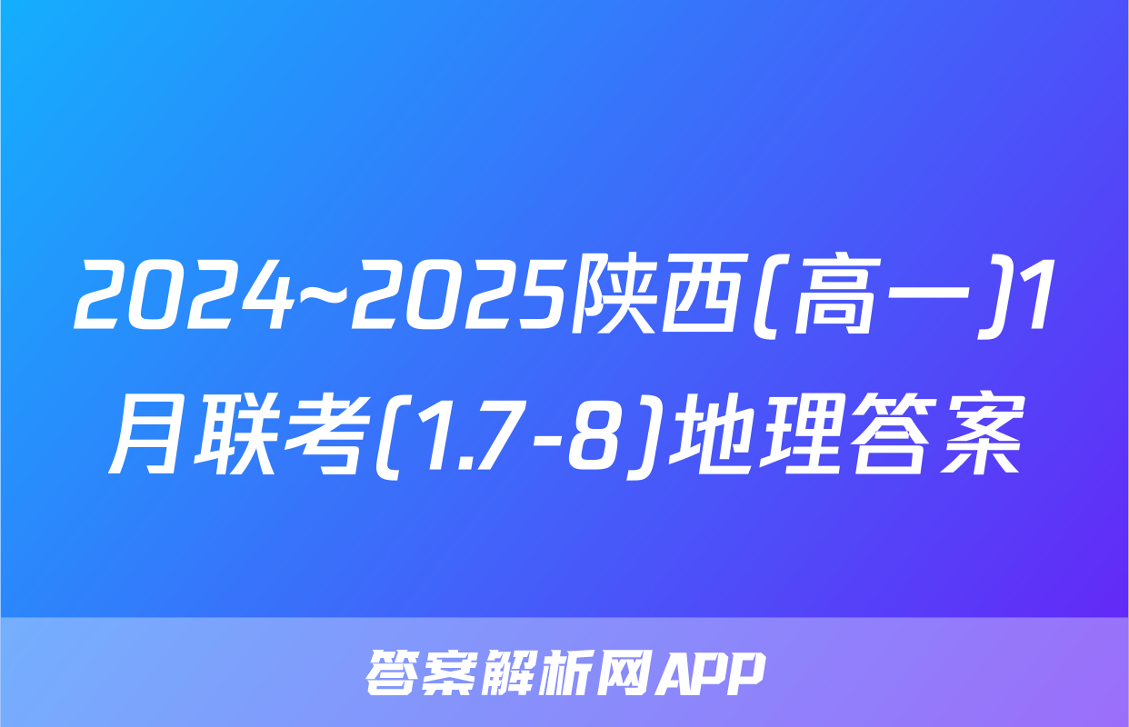 2024~2025陕西(高一)1月联考(1.7-8)地理答案