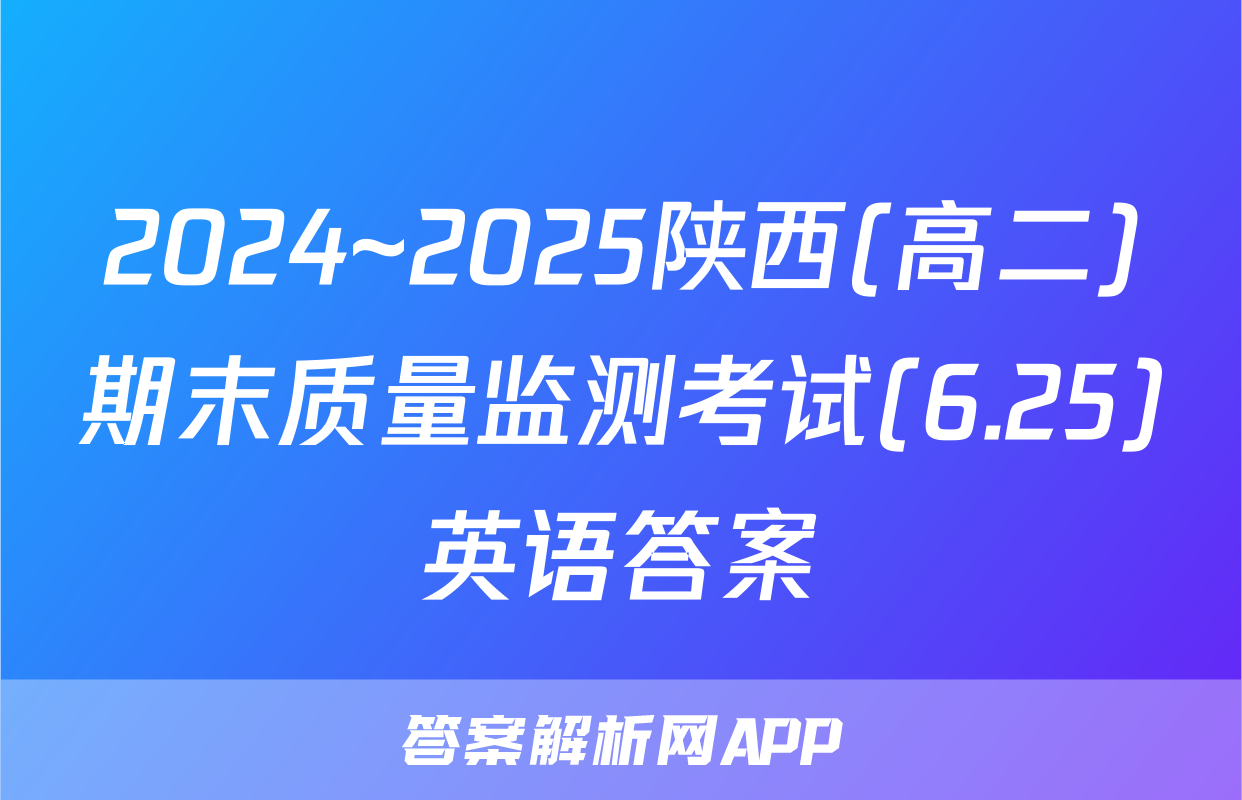 2024~2025陕西(高二)期末质量监测考试(6.25)英语答案