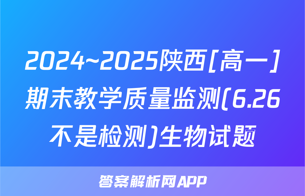 2024~2025陕西[高一]期末教学质量监测(6.26不是检测)生物试题