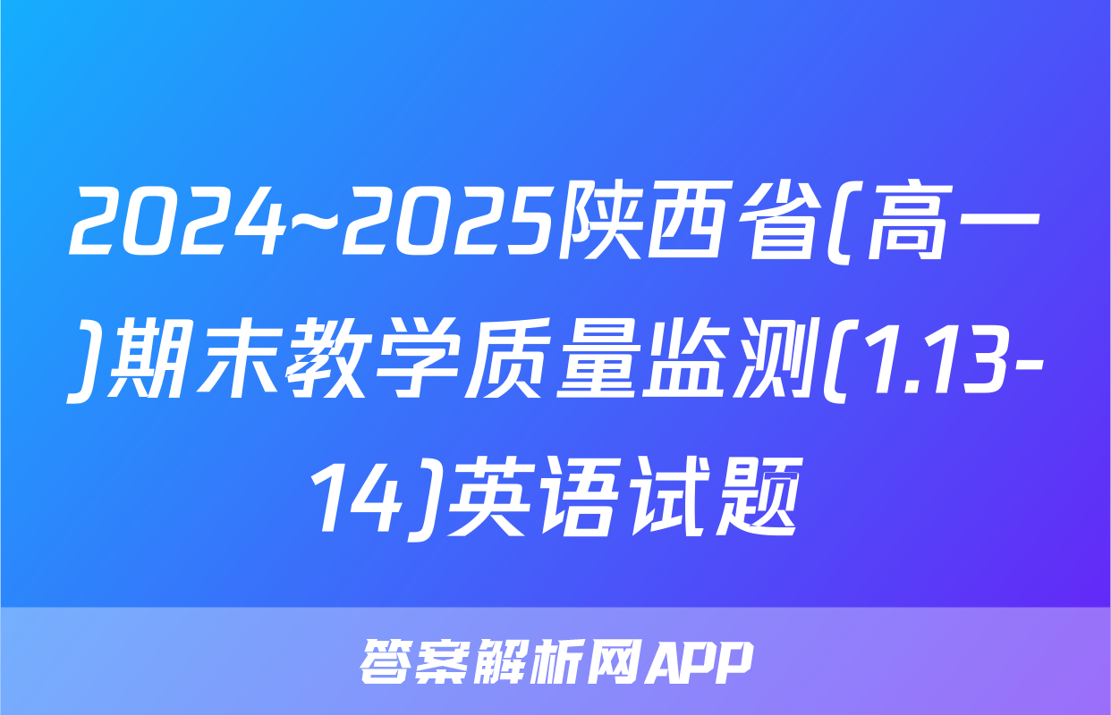 2024~2025陕西省(高一)期末教学质量监测(1.13-14)英语试题