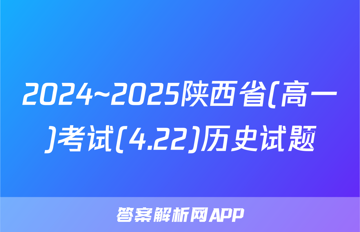 2024~2025陕西省(高一)考试(4.22)历史试题