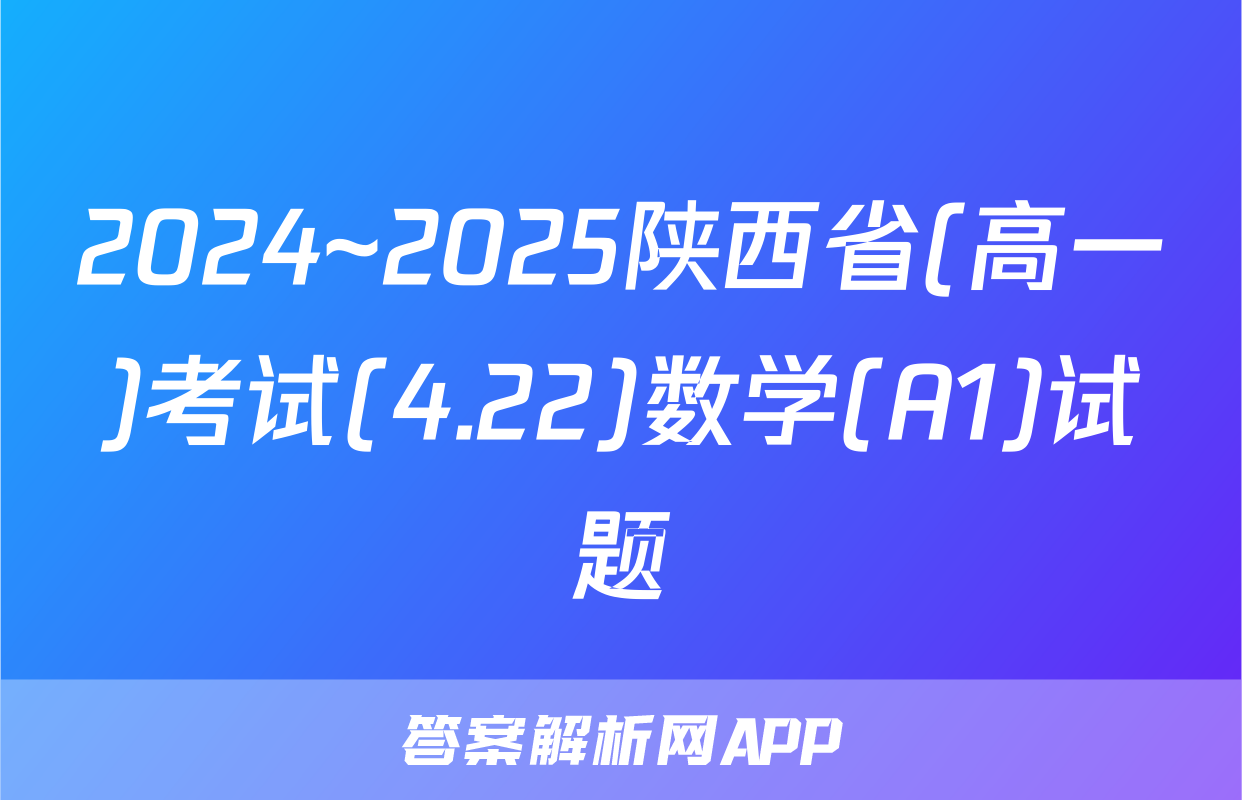 2024~2025陕西省(高一)考试(4.22)数学(A1)试题