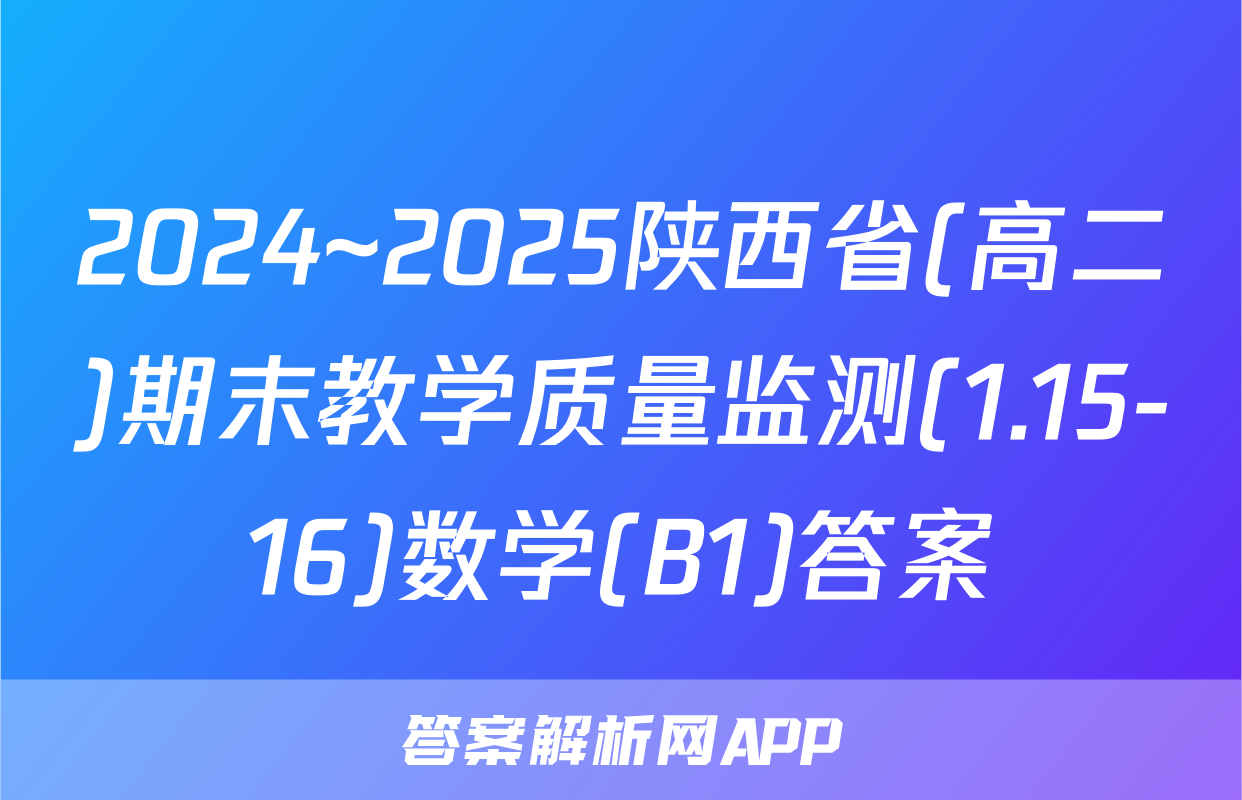 2024~2025陕西省(高二)期末教学质量监测(1.15-16)数学(B1)答案