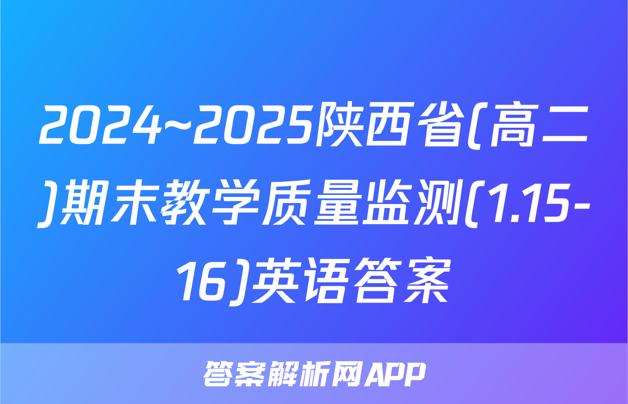 2024~2025陕西省(高二)期末教学质量监测(1.15-16)英语答案