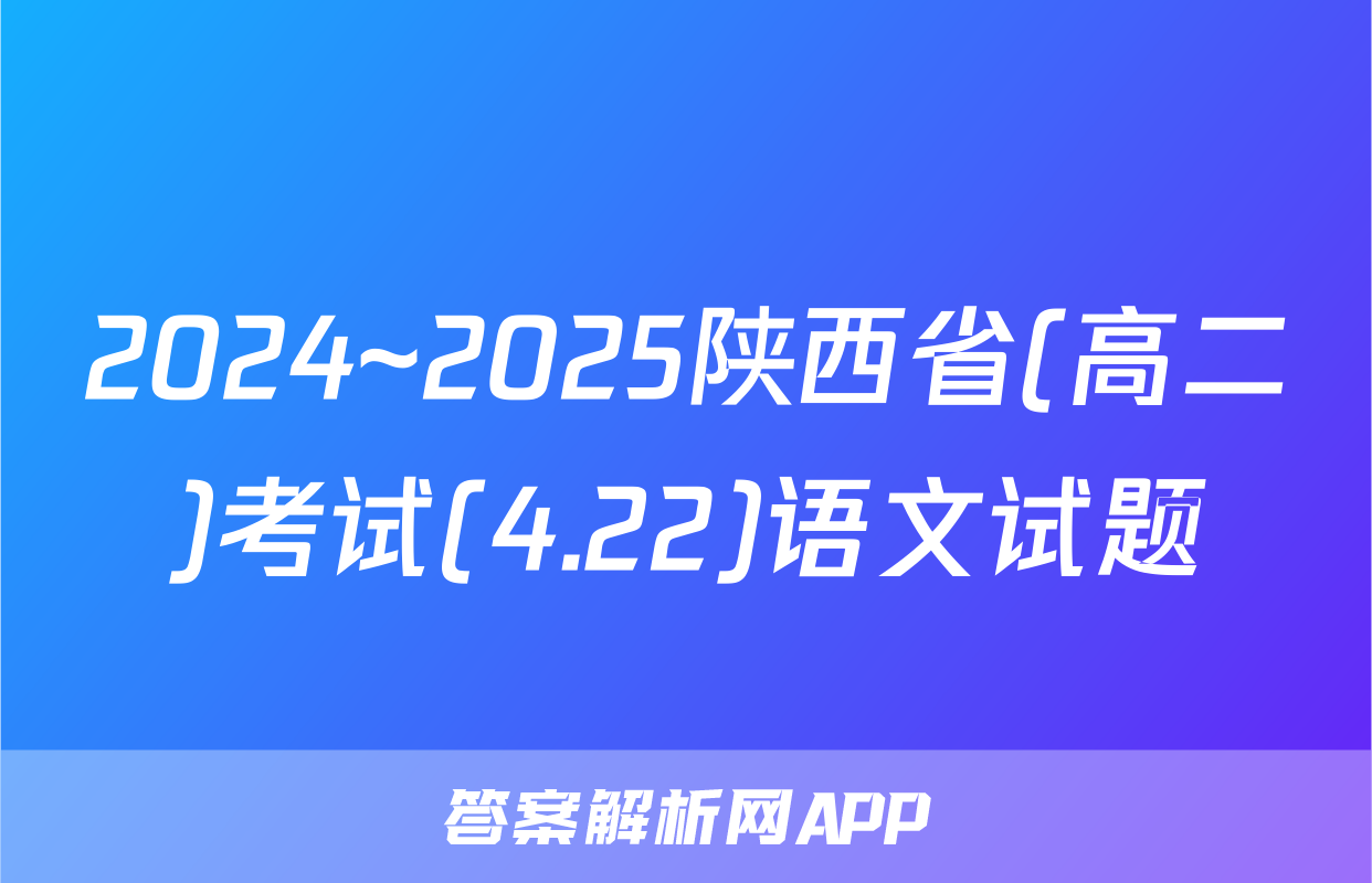 2024~2025陕西省(高二)考试(4.22)语文试题