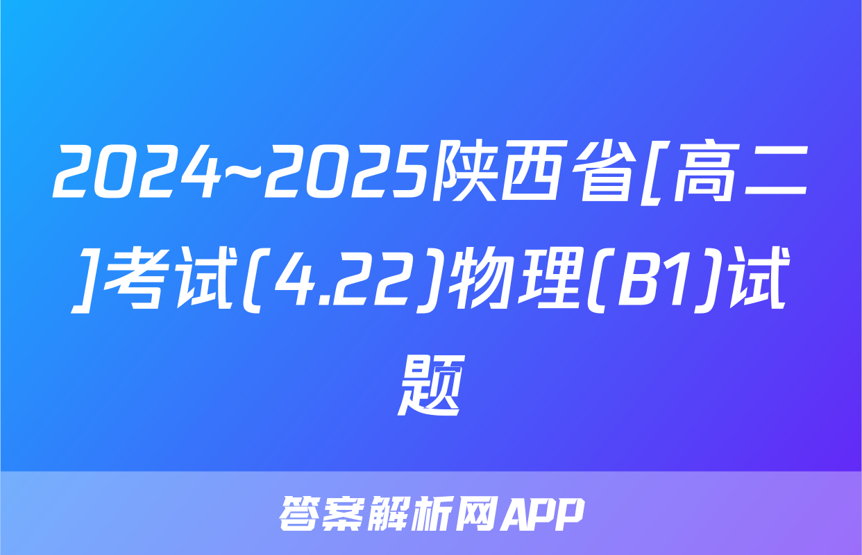 2024~2025陕西省[高二]考试(4.22)物理(B1)试题