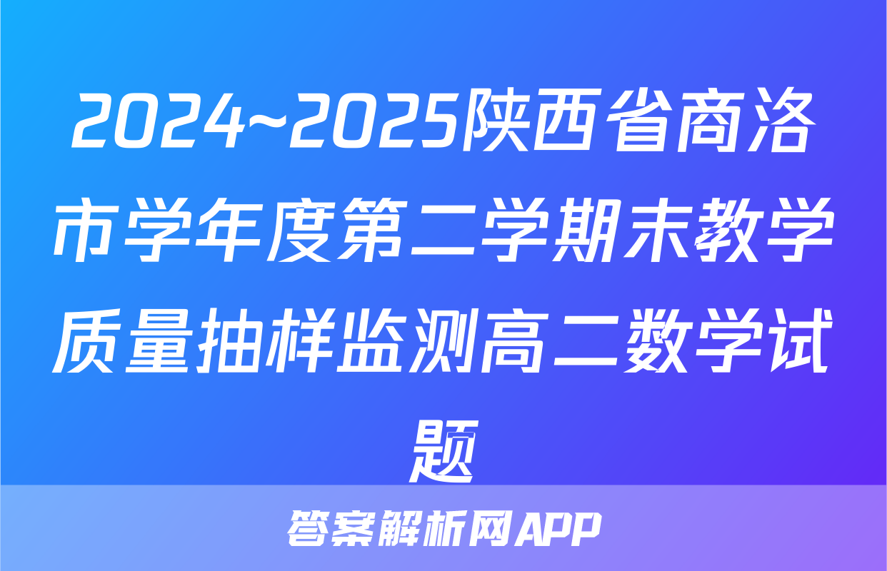 2024~2025陕西省商洛市学年度第二学期末教学质量抽样监测高二数学试题