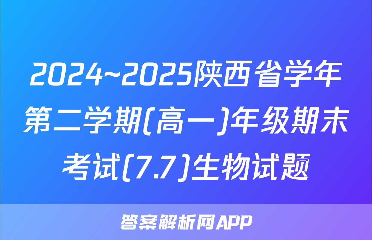 2024~2025陕西省学年第二学期(高一)年级期末考试(7.7)生物试题
