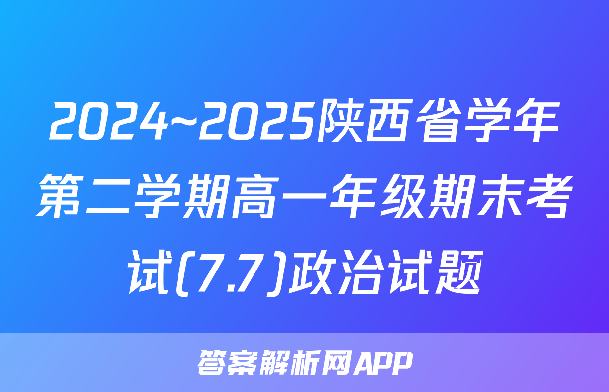 2024~2025陕西省学年第二学期高一年级期末考试(7.7)政治试题