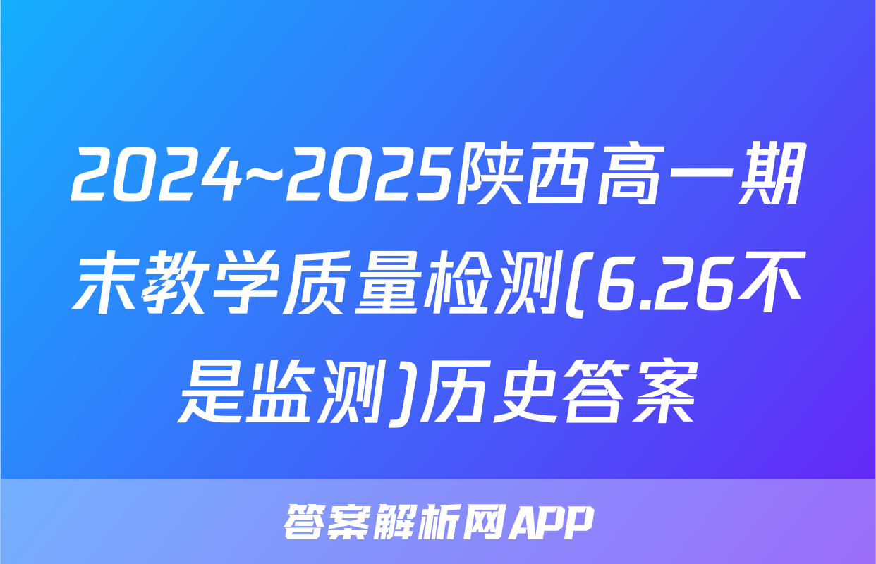 2024~2025陕西高一期末教学质量检测(6.26不是监测)历史答案