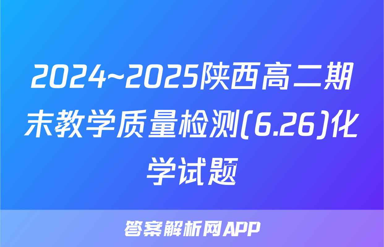 2024~2025陕西高二期末教学质量检测(6.26)化学试题