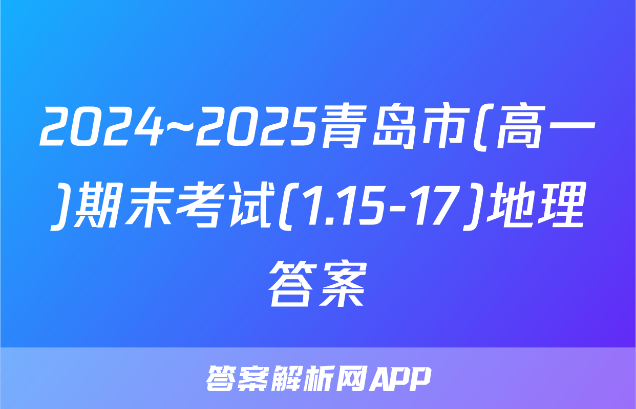 2024~2025青岛市(高一)期末考试(1.15-17)地理答案