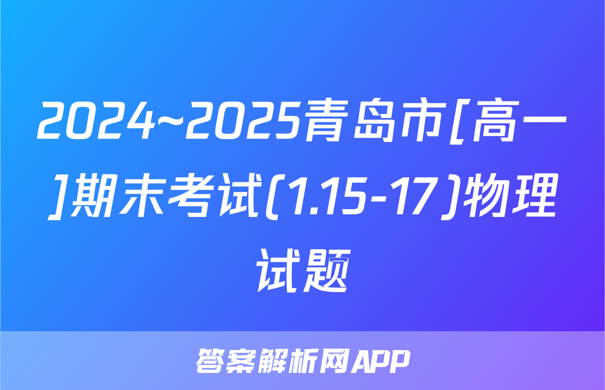 2024~2025青岛市[高一]期末考试(1.15-17)物理试题