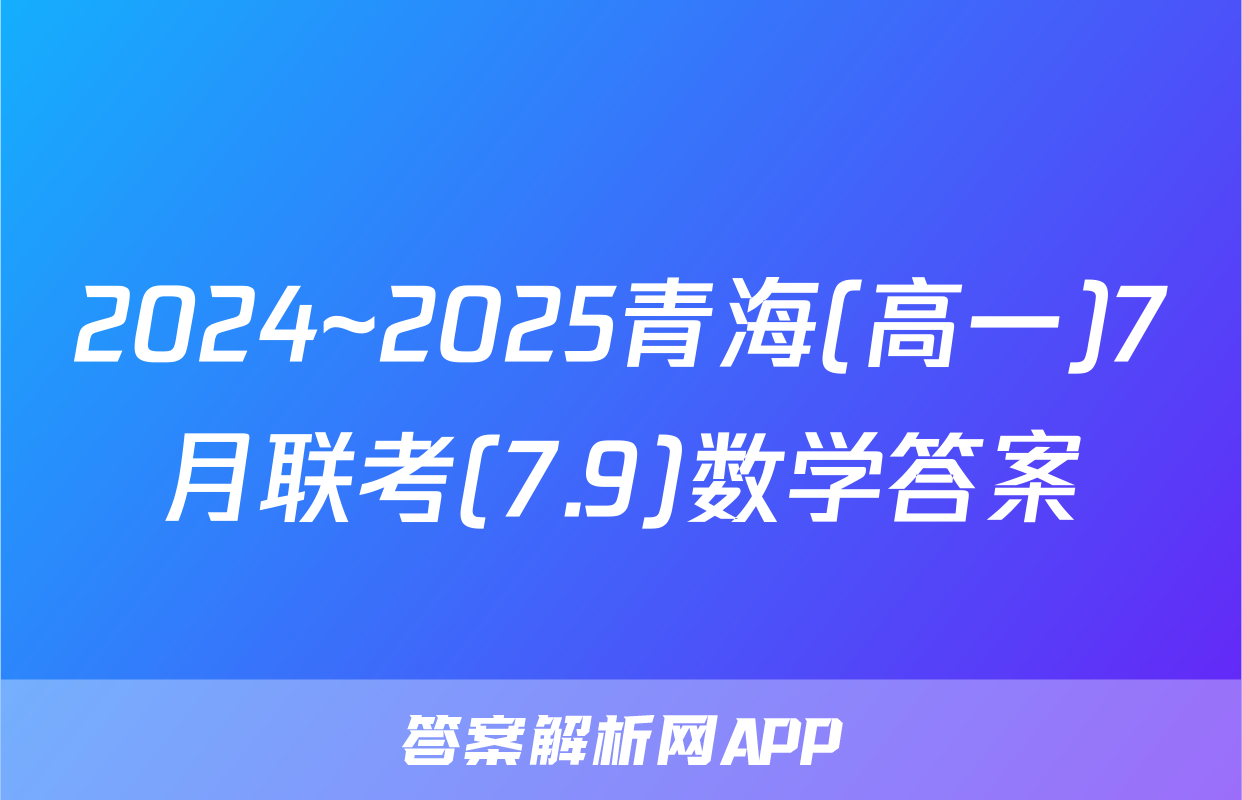 2024~2025青海(高一)7月联考(7.9)数学答案