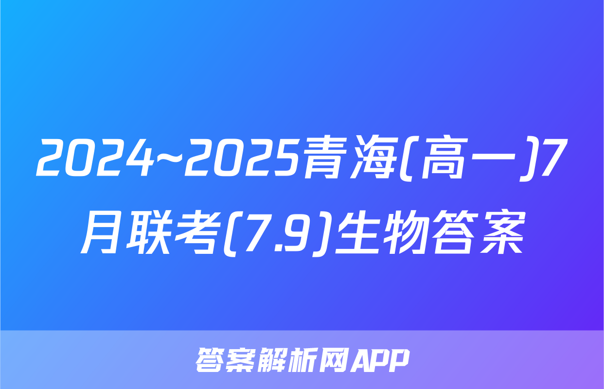 2024~2025青海(高一)7月联考(7.9)生物答案