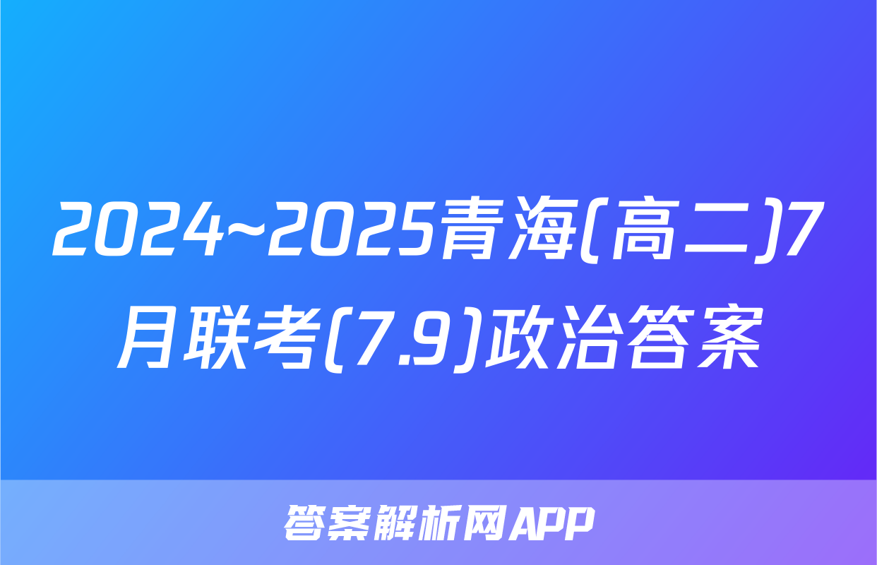 2024~2025青海(高二)7月联考(7.9)政治答案