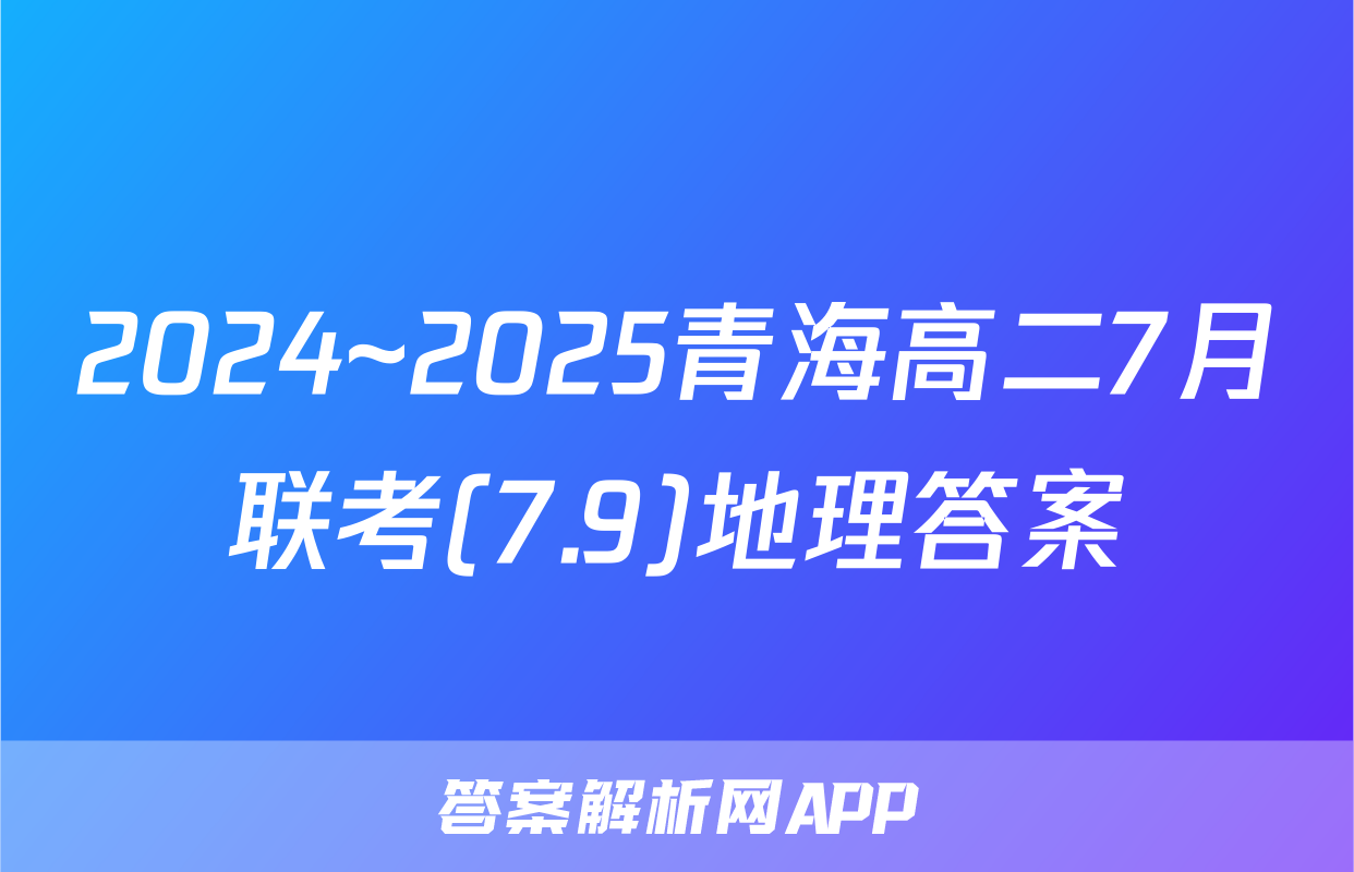 2024~2025青海高二7月联考(7.9)地理答案