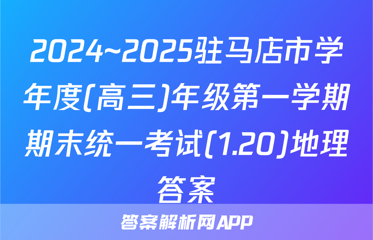 2024~2025驻马店市学年度(高三)年级第一学期期末统一考试(1.20)地理答案