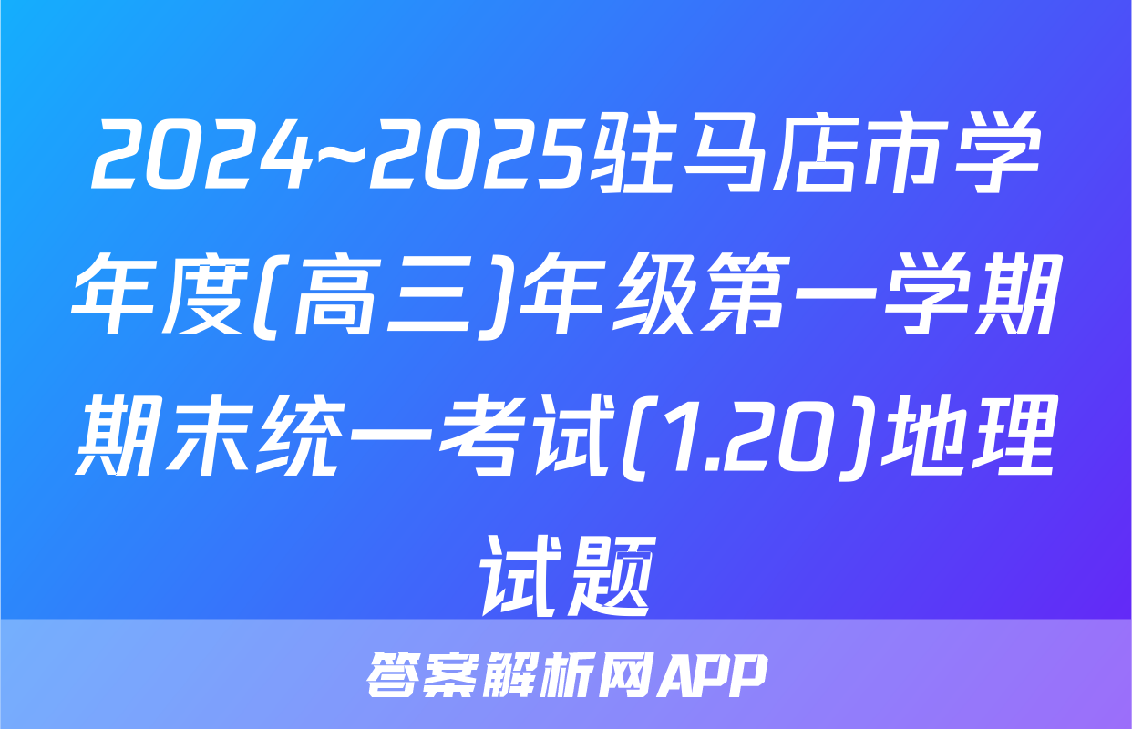 2024~2025驻马店市学年度(高三)年级第一学期期末统一考试(1.20)地理试题