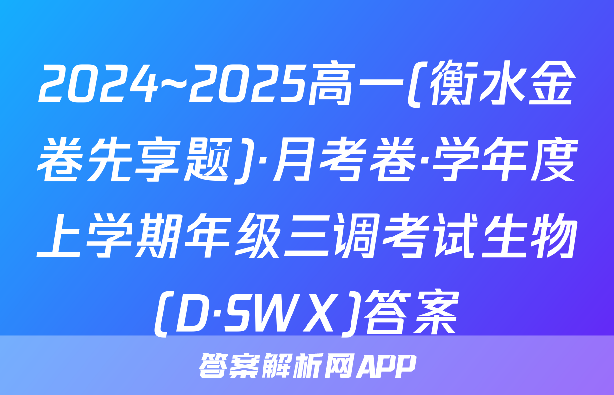 2024~2025高一(衡水金卷先享题)·月考卷·学年度上学期年级三调考试生物(D·SWX)答案