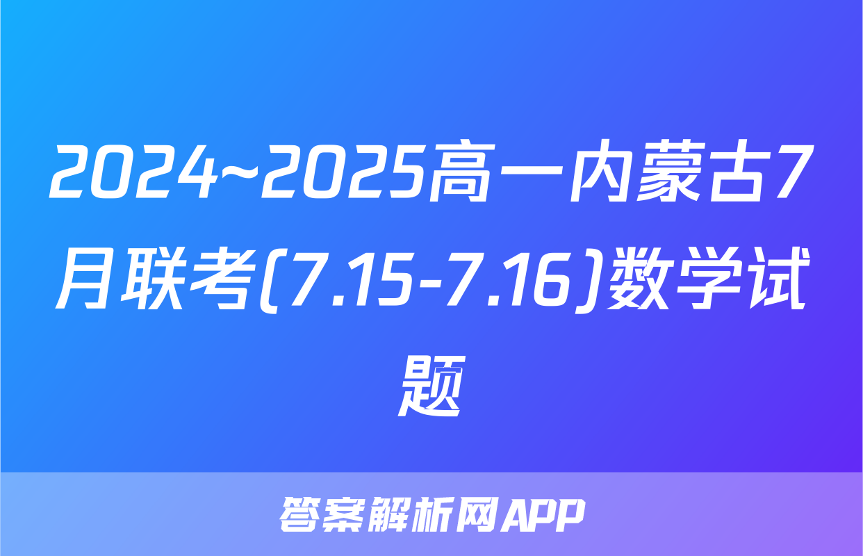 2024~2025高一内蒙古7月联考(7.15-7.16)数学试题