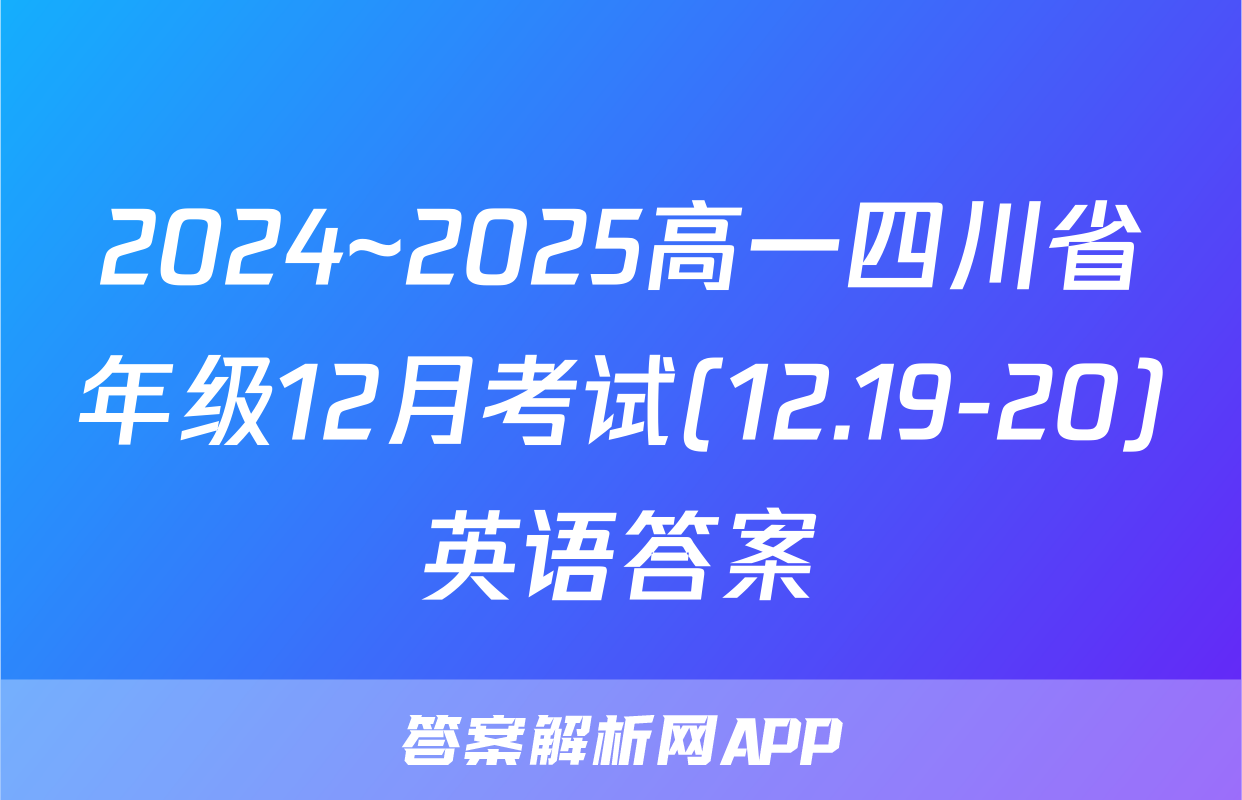 2024~2025高一四川省年级12月考试(12.19-20)英语答案