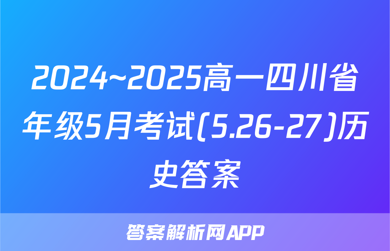 2024~2025高一四川省年级5月考试(5.26-27)历史答案