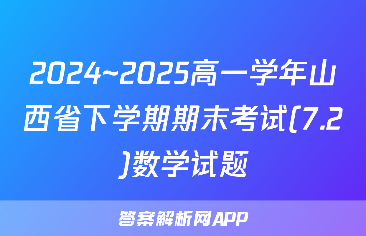 2024~2025高一学年山西省下学期期末考试(7.2)数学试题