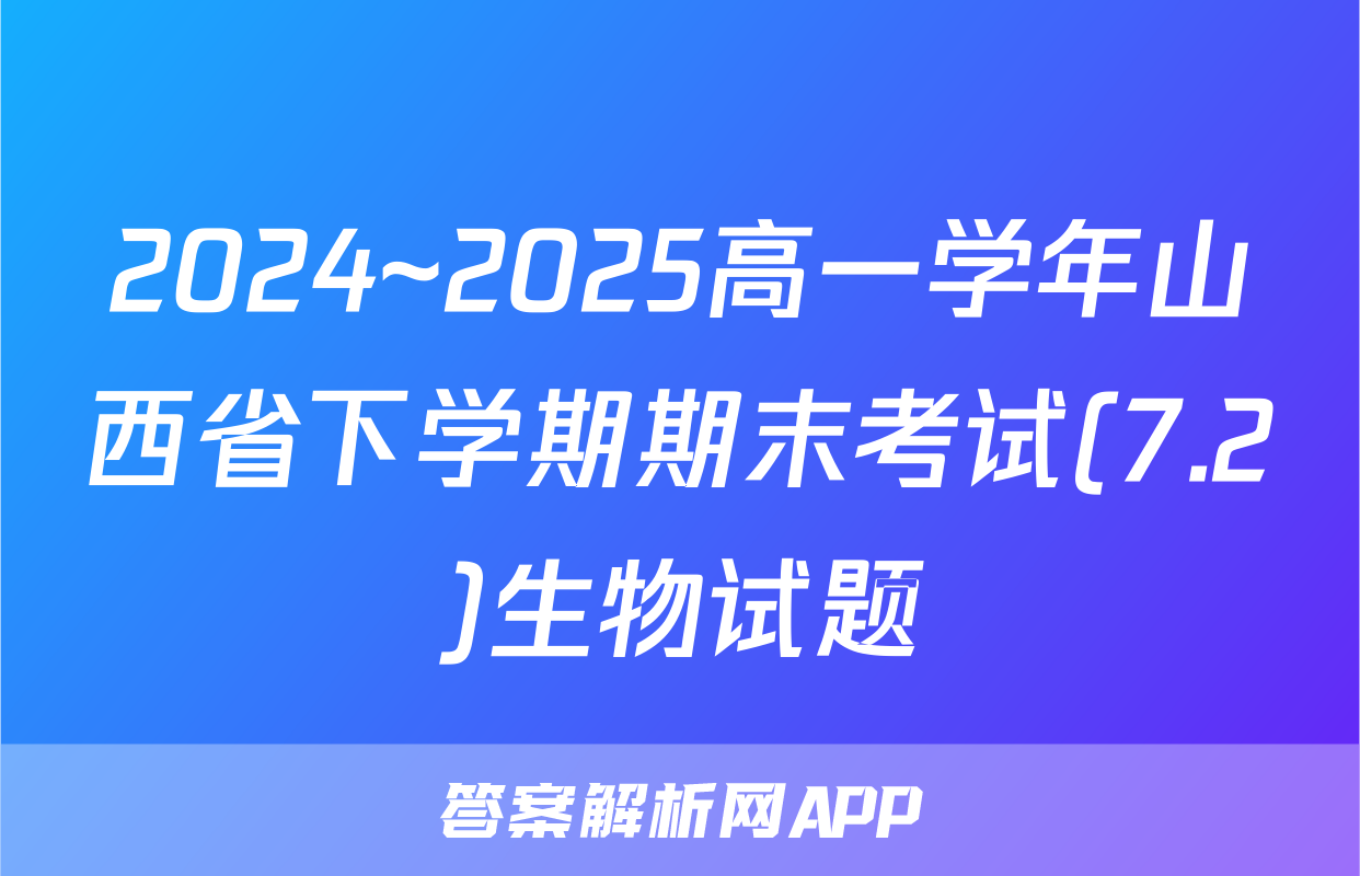 2024~2025高一学年山西省下学期期末考试(7.2)生物试题