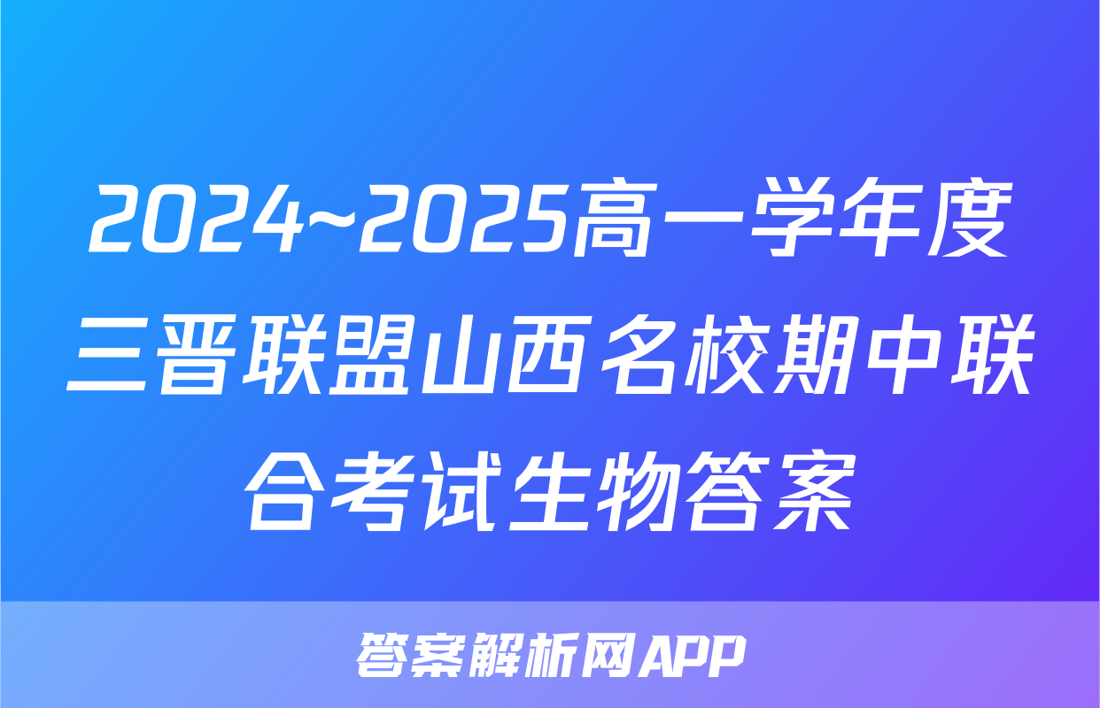 2024~2025高一学年度三晋联盟山西名校期中联合考试生物答案