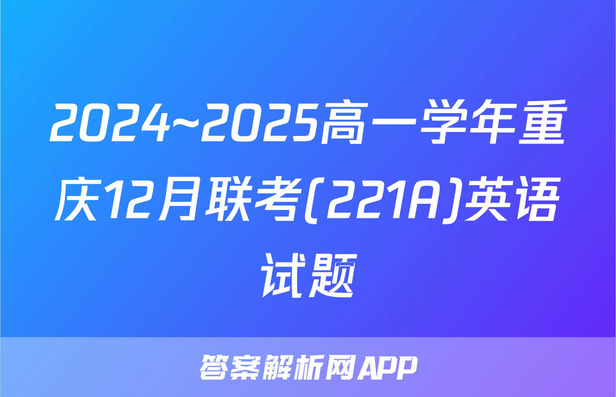 2024~2025高一学年重庆12月联考(221A)英语试题