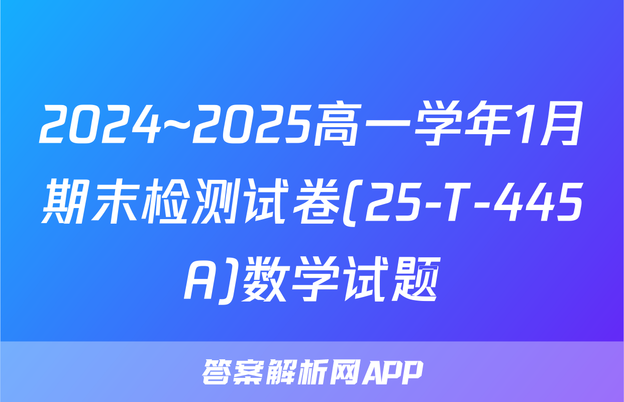 2024~2025高一学年1月期末检测试卷(25-T-445A)数学试题