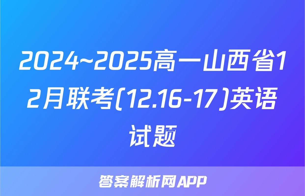 2024~2025高一山西省12月联考(12.16-17)英语试题