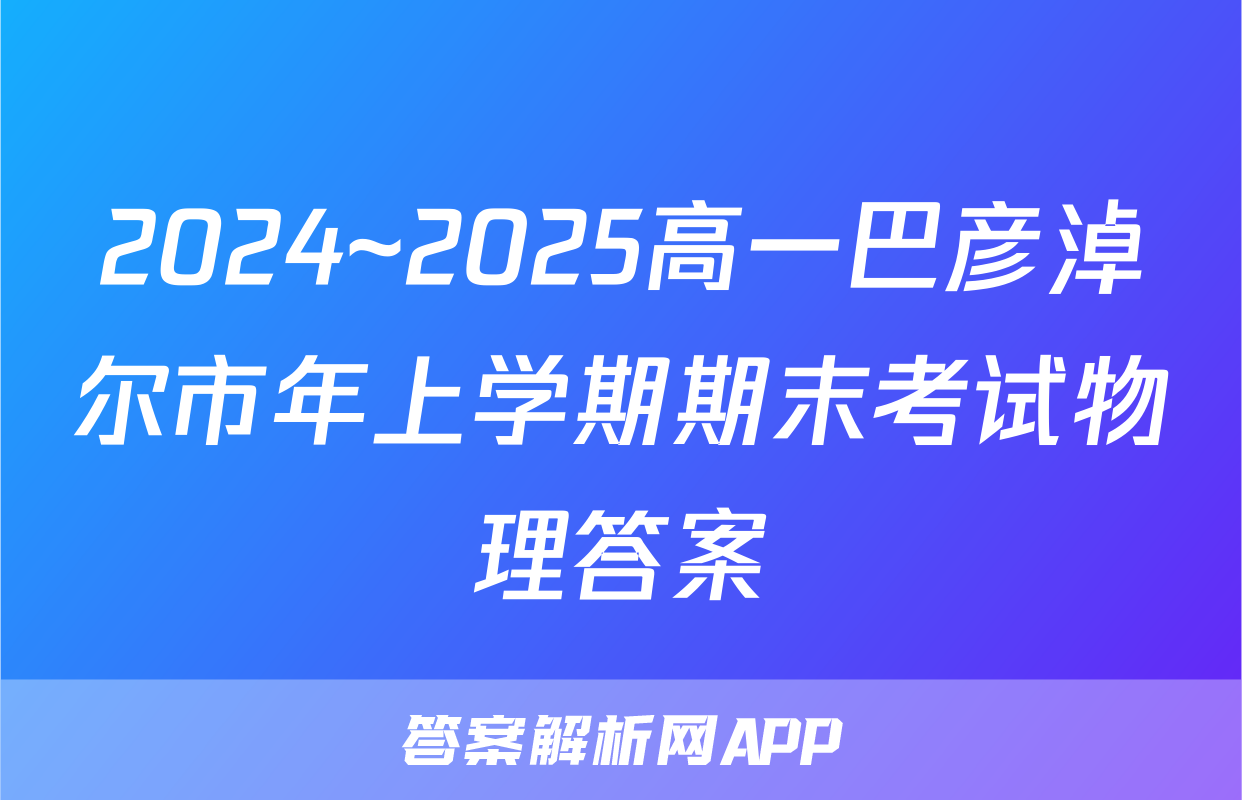 2024~2025高一巴彦淖尔市年上学期期末考试物理答案
