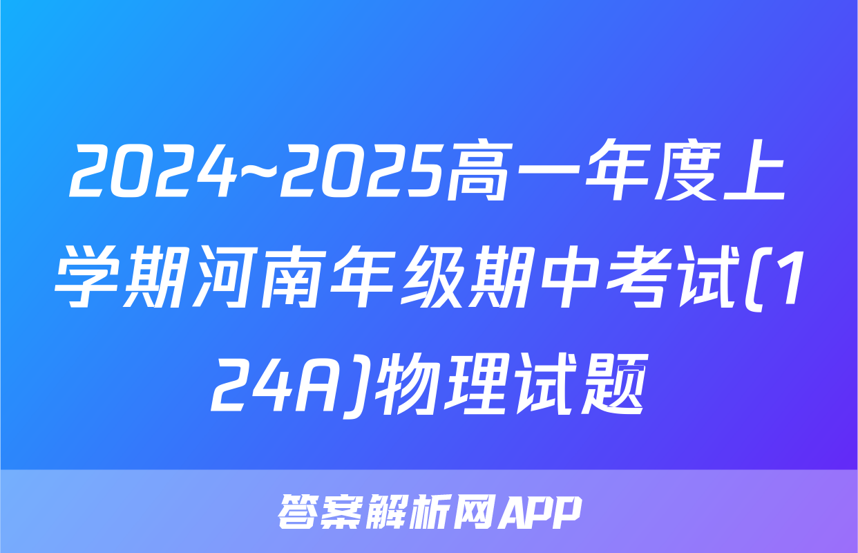 2024~2025高一年度上学期河南年级期中考试(124A)物理试题