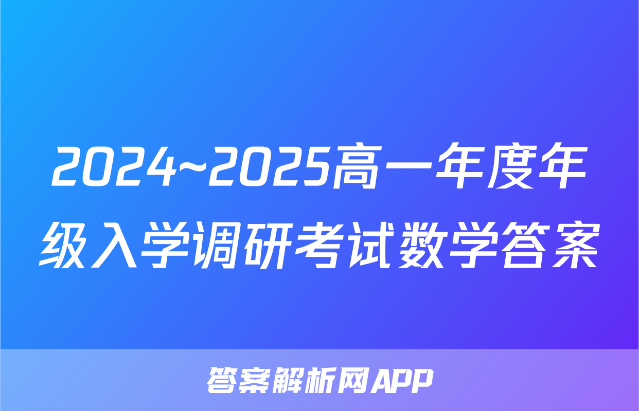 2024~2025高一年度年级入学调研考试数学答案
