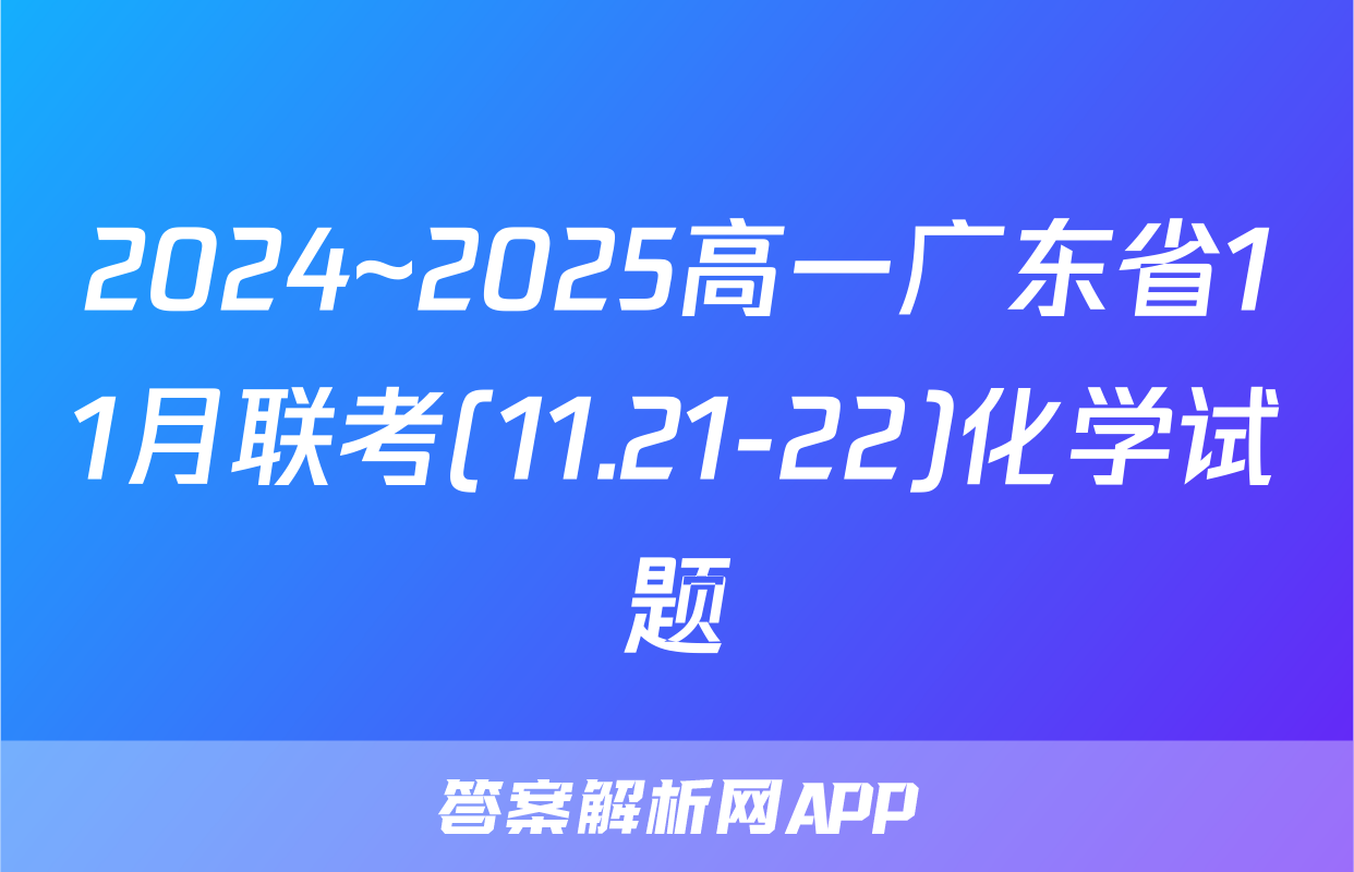 2024~2025高一广东省11月联考(11.21-22)化学试题
