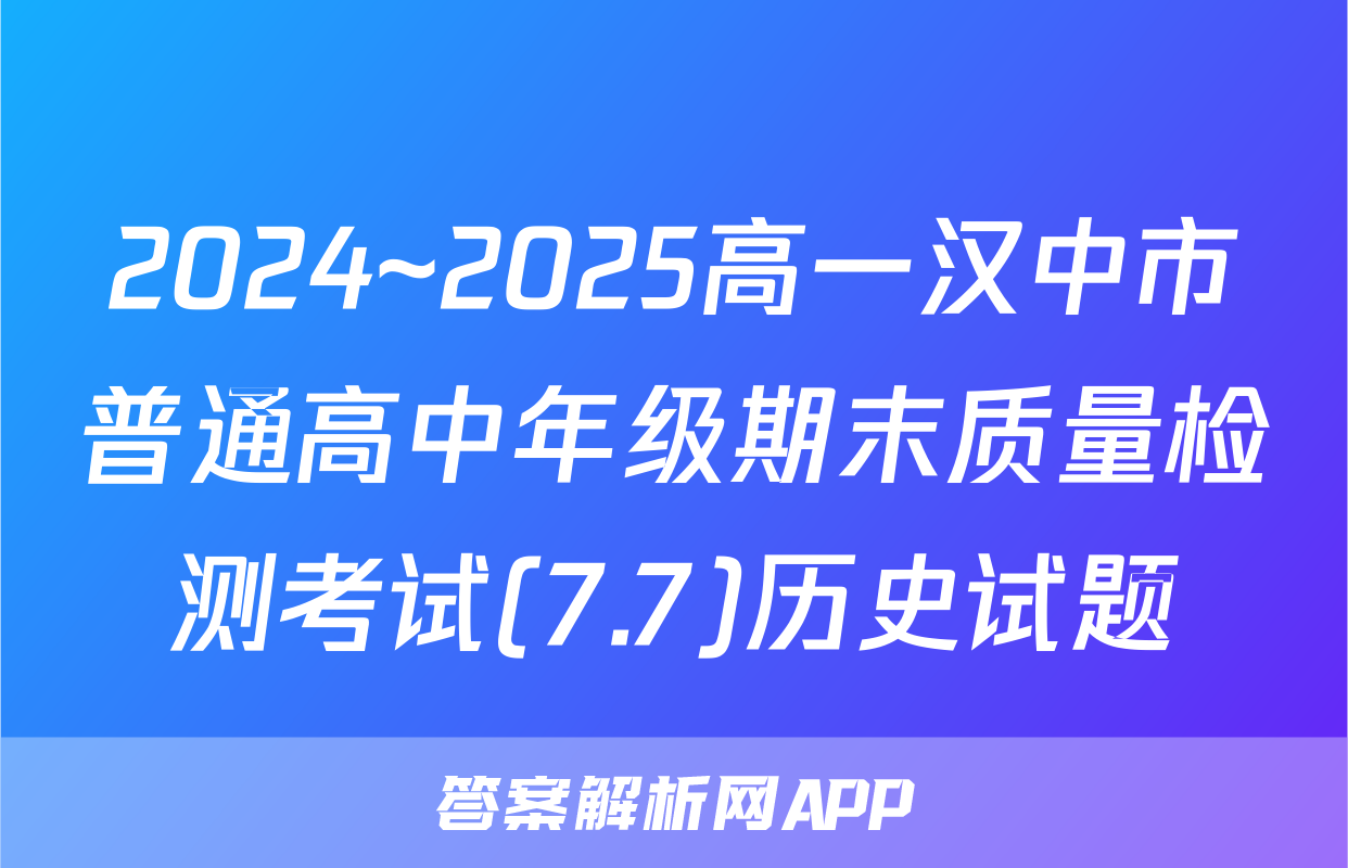 2024~2025高一汉中市普通高中年级期末质量检测考试(7.7)历史试题
