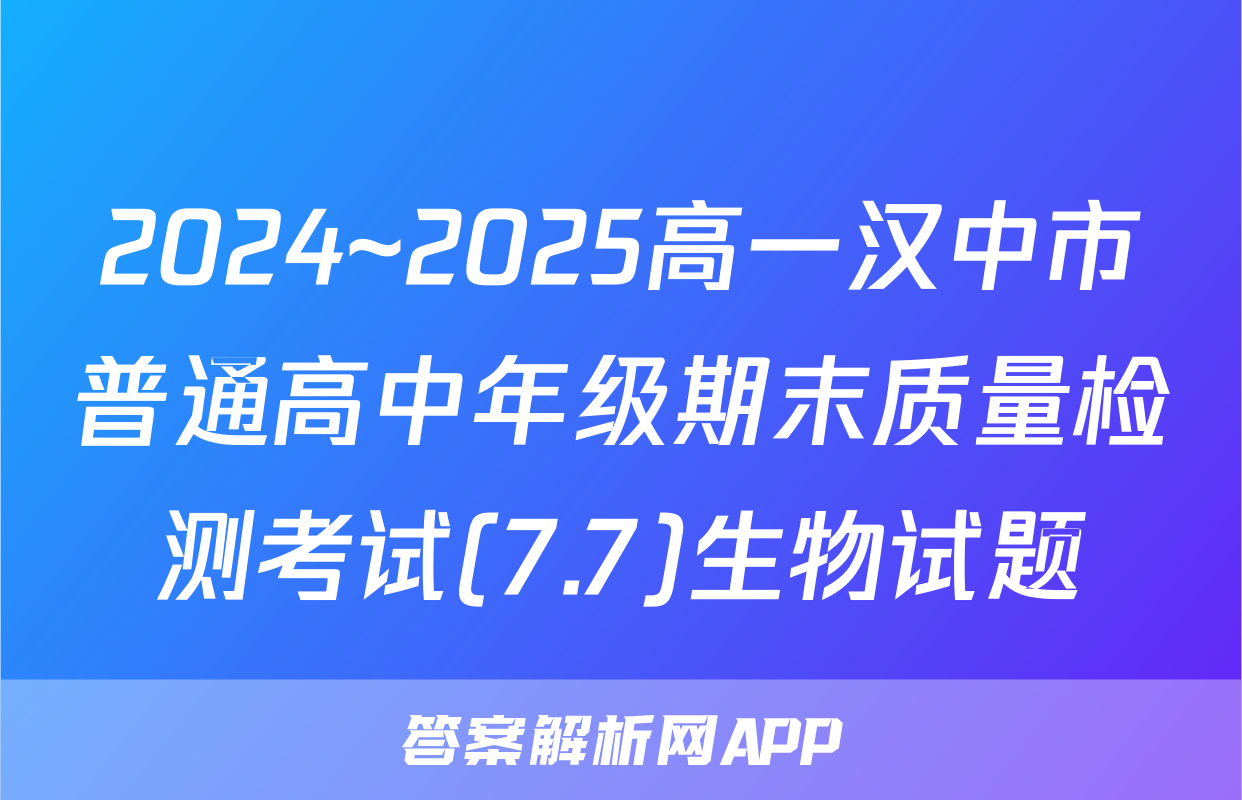 2024~2025高一汉中市普通高中年级期末质量检测考试(7.7)生物试题