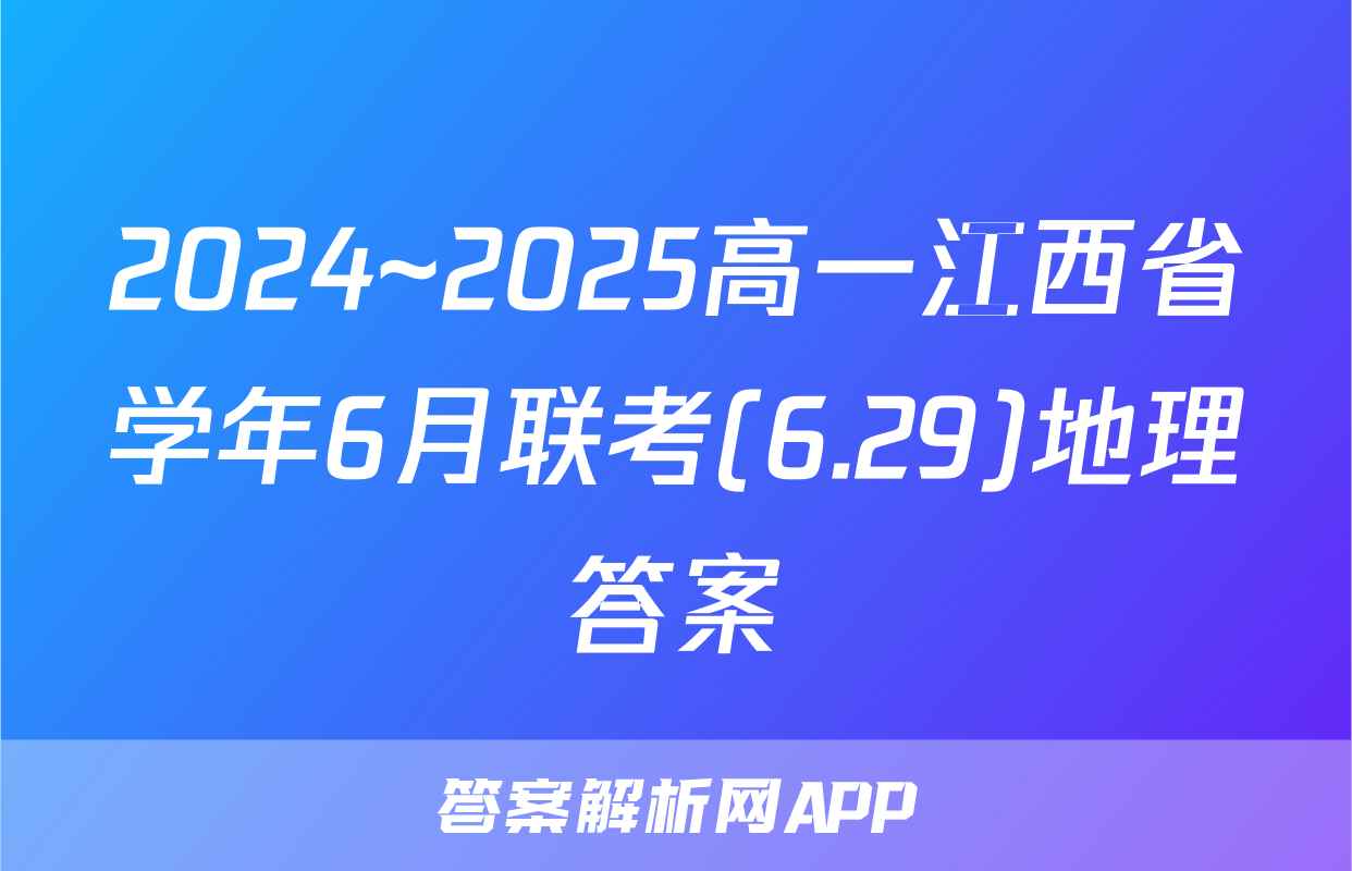 2024~2025高一江西省学年6月联考(6.29)地理答案