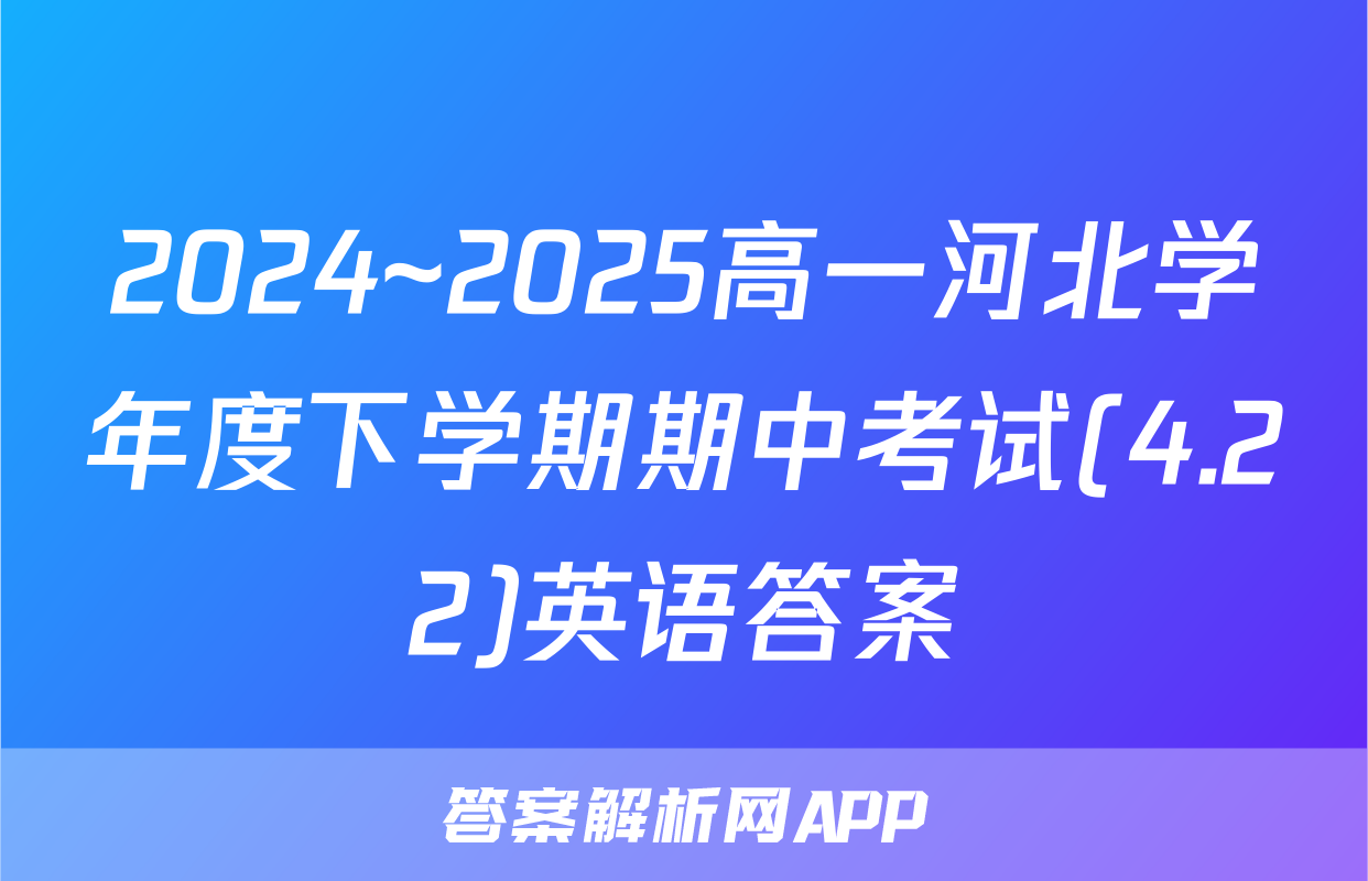 2024~2025高一河北学年度下学期期中考试(4.22)英语答案