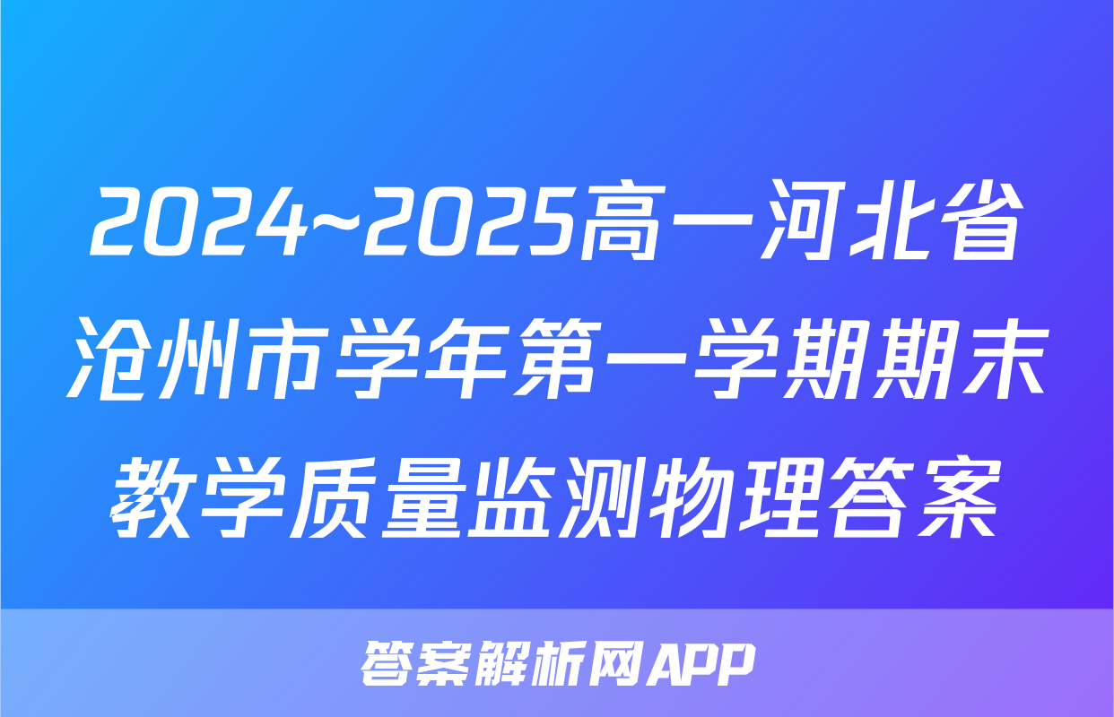 2024~2025高一河北省沧州市学年第一学期期末教学质量监测物理答案